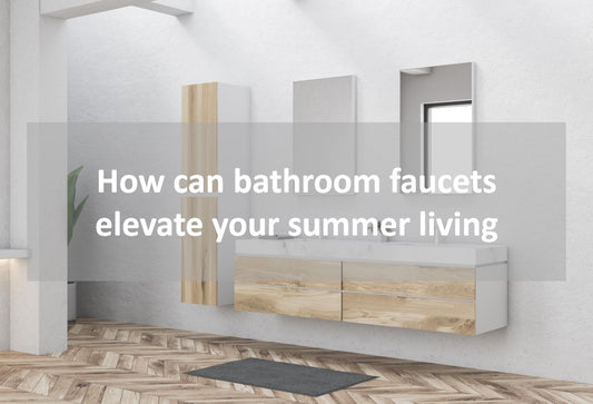 How can bathroom faucets elevate your summer living?