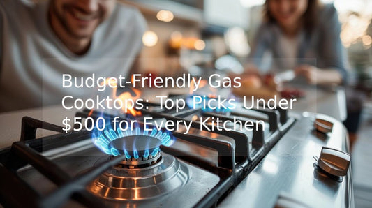 Budget-Friendly Gas Cooktops: Top Picks Under $500 for Every Kitchen