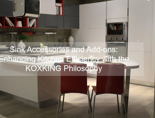 Sink Accessories and Add-ons: Enhancing Kitchen Efficiency with the KOXKING Philosophy