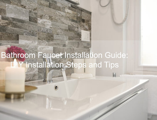 Bathroom Faucet Installation Guide: DIY Installation Steps and Tips