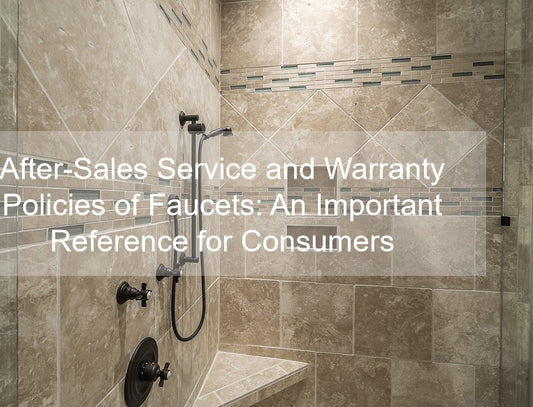 After-Sales Service and Warranty Policies of Faucets: An Important Reference for Consumers