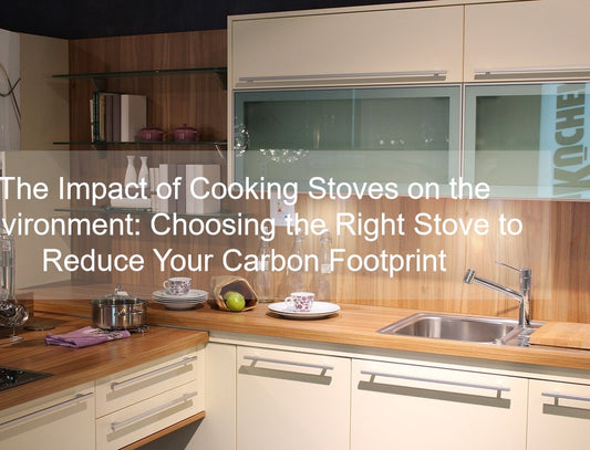 The Impact of Cooking Stoves on the Environment: Choosing the Right Stove to Reduce Your Carbon Footprint