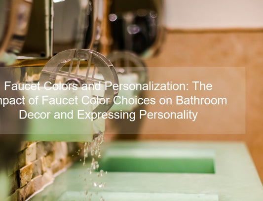 Faucet Colors and Personalization: The Impact of Faucet Color Choices on Bathroom Decor and Expressing Personality