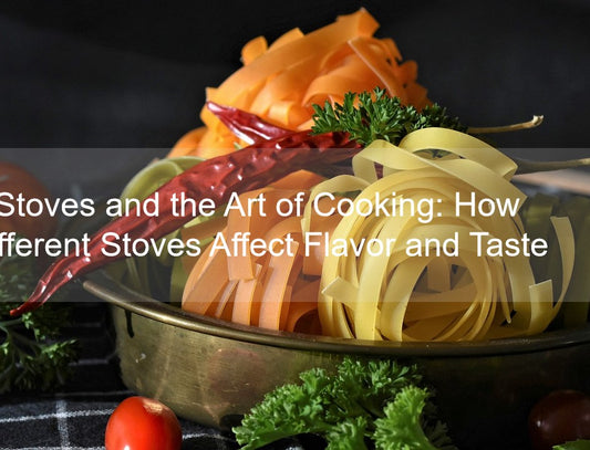 Stoves and the Art of Cooking: How Different Stoves Affect Flavor and Taste