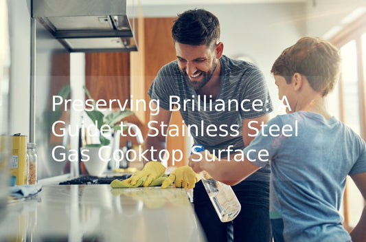 Preserving Brilliance: A Guide to Stainless Steel Gas Cooktop Surface Maintenance