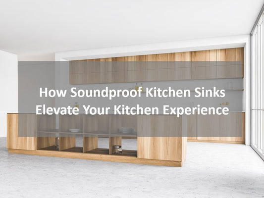 How Soundproof Kitchen Sinks Elevate Your Kitchen Experience？