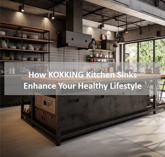 How KOXKING Kitchen Sinks Enhance Your Healthy Lifestyle