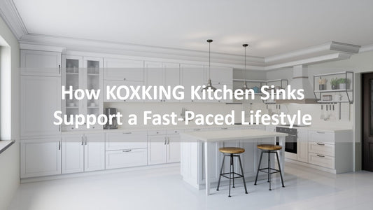How KOXKING Kitchen Sinks Support a Fast-Paced Lifestyle: Quick Cleaning and Organization Tips