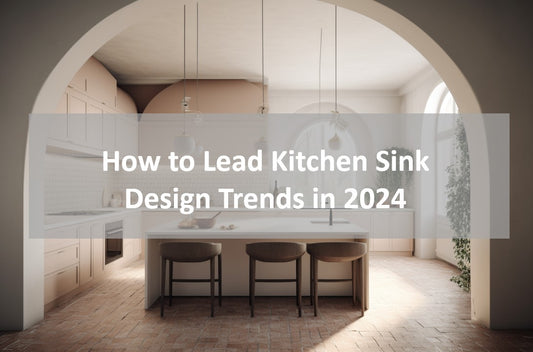 KOXKING: How to Lead Kitchen Sink Design Trends in 2024