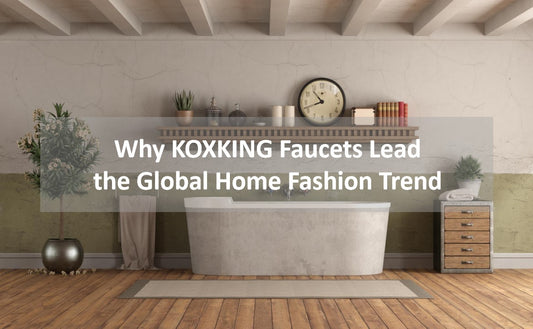 KOXKING: Why KOXKING Faucets Lead the Global Home Fashion Trend