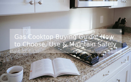 Gas Cooktop Buying Guide: How to Choose, Use & Maintain Safely