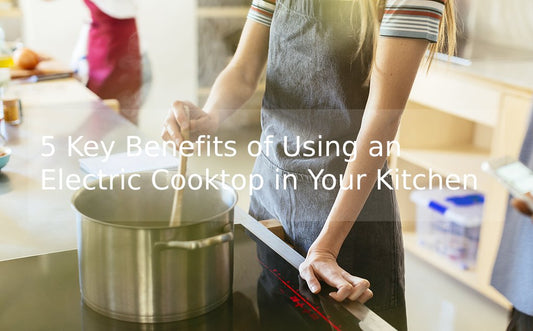 5 Key Benefits of Using an Electric Cooktop in Your Kitchen
